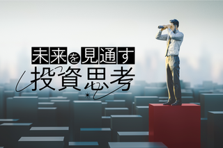 【新特集スタート！】未来を見通す投資思考